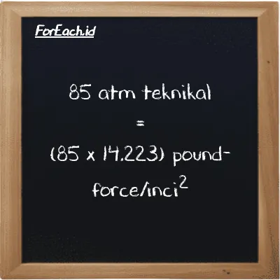 Cara konversi atm teknikal ke pound-force/inci<sup>2</sup> (at ke lbf/in<sup>2</sup>): 85 atm teknikal (at) setara dengan 85 dikalikan dengan 14.223 pound-force/inci<sup>2</sup> (lbf/in<sup>2</sup>)